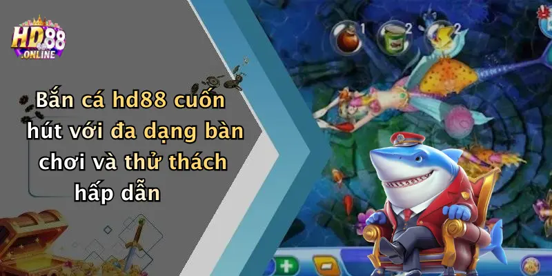 Bắn cá hd88 cuốn hút với đa dạng bàn chơi và thử thách hấp dẫn