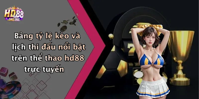 Bảng tỷ lệ kèo và lịch thi đấu nổi bật trên thể thao hd88 trực tuyến