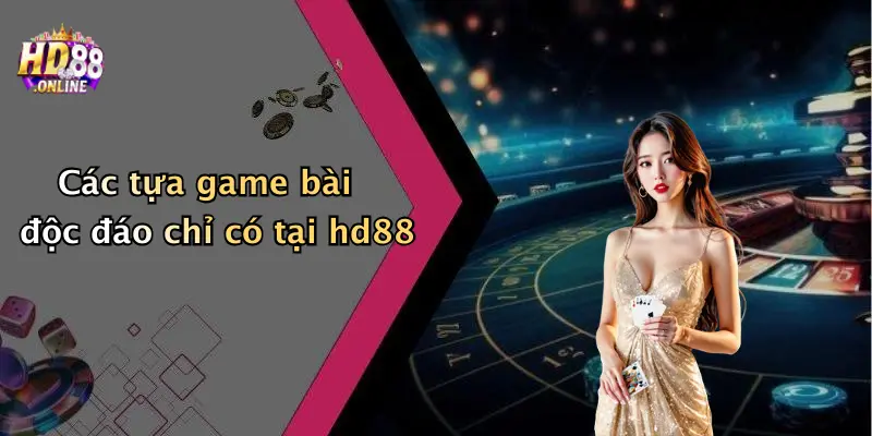 Các tựa game bài độc đáo chỉ có tại hd88