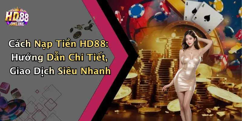 Cách Nạp Tiền HD88: Hướng Dẫn Chi Tiết, Giao Dịch Siêu Nhanh