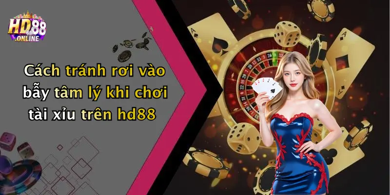 Cách tránh rơi vào bẫy tâm lý khi chơi tài xỉu trên hd88