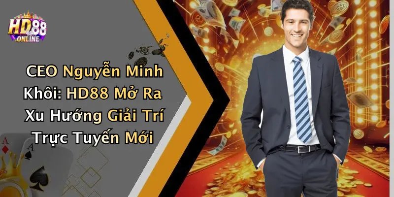 CEO Nguyễn Minh Khôi: HD88 Mở Ra Xu Hướng Giải Trí Trực Tuyến Mới