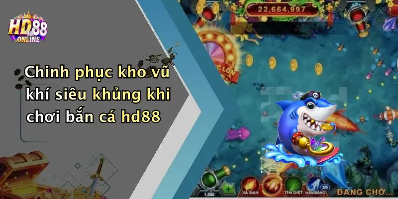 Chinh phục kho vũ khí siêu khủng khi chơi bắn cá hd88