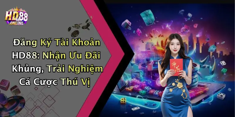 Đăng Ký Tài Khoản HD88: Nhận Ưu Đãi Khủng, Trải Nghiệm Cá Cược Thú Vị