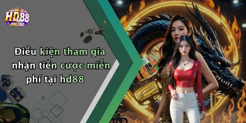 Điều kiện tham gia nhận tiền cược miễn phí tại hd88