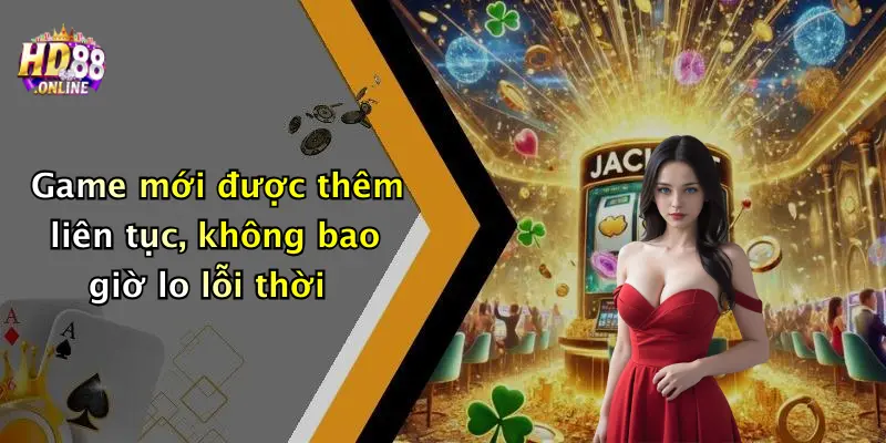 Game mới được thêm liên tục, không bao giờ lo lỗi thời