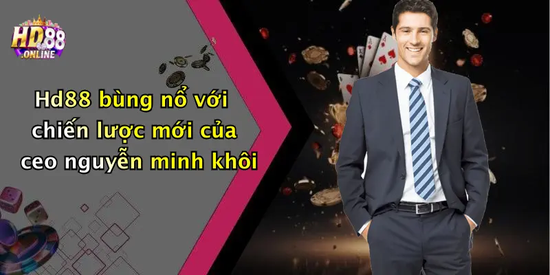 Hd88 bùng nổ với chiến lược mới của ceo nguyễn minh khôi