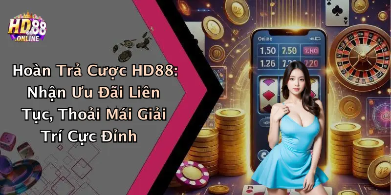 Hoàn Trả Cược HD88: Nhận Ưu Đãi Liên Tục, Thoải Mái Giải Trí Cực Đỉnh