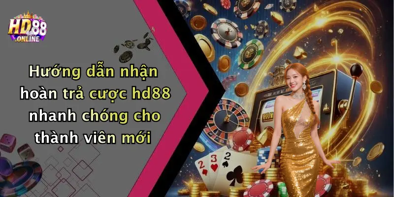 Hướng dẫn nhận hoàn trả cược hd88 nhanh chóng cho thành viên mới
