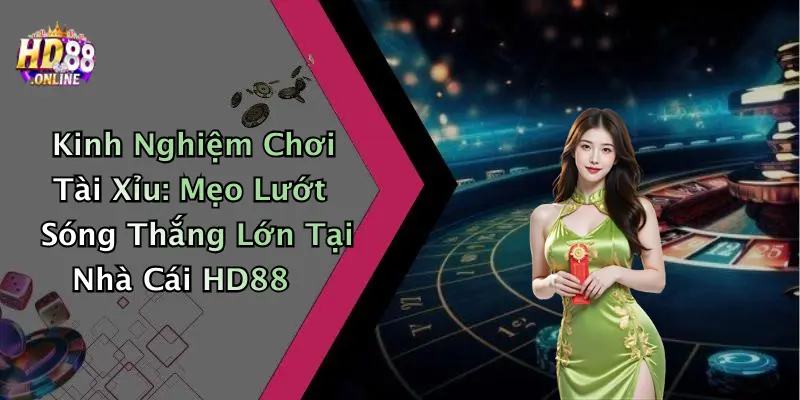 Kinh Nghiệm Chơi Tài Xỉu: Mẹo Lướt Sóng Thắng Lớn Tại Nhà Cái HD88