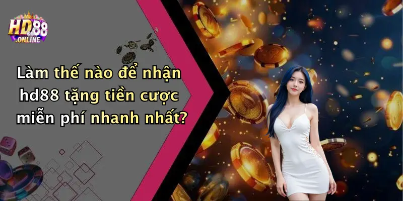 Làm thế nào để nhận hd88 tặng tiền cược miễn phí nhanh nhất?
