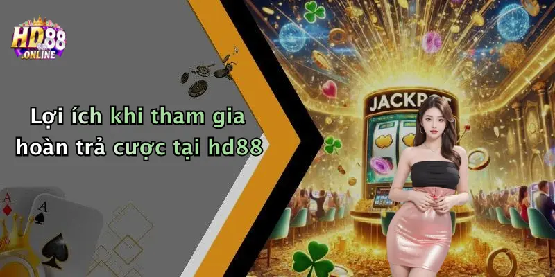 Lợi ích khi tham gia hoàn trả cược tại hd88
