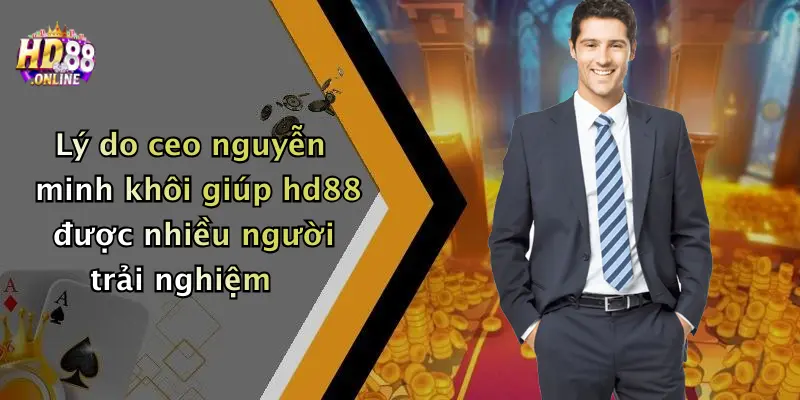 Lý do ceo nguyễn minh khôi giúp hd88 được nhiều người trải nghiệm