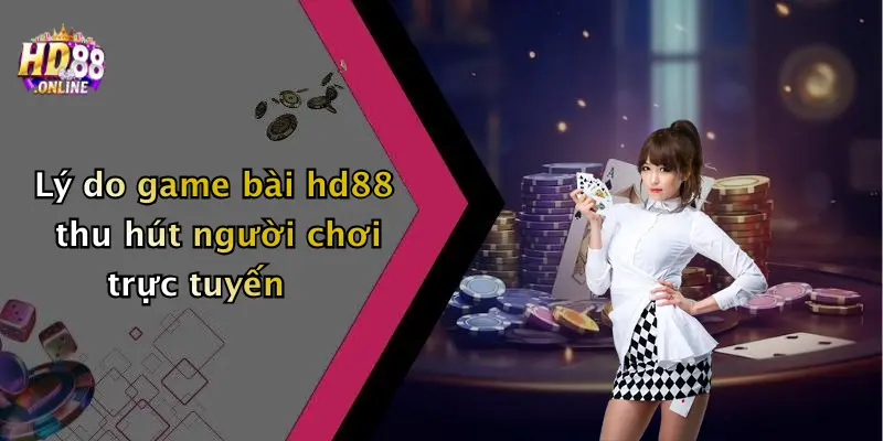 Lý do game bài hd88 thu hút người chơi trực tuyến