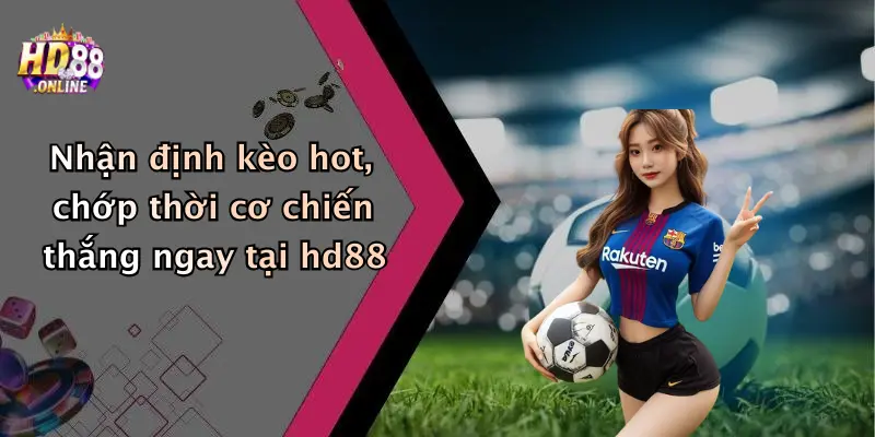 Nhận định kèo hot, chớp thời cơ chiến thắng ngay tại hd88