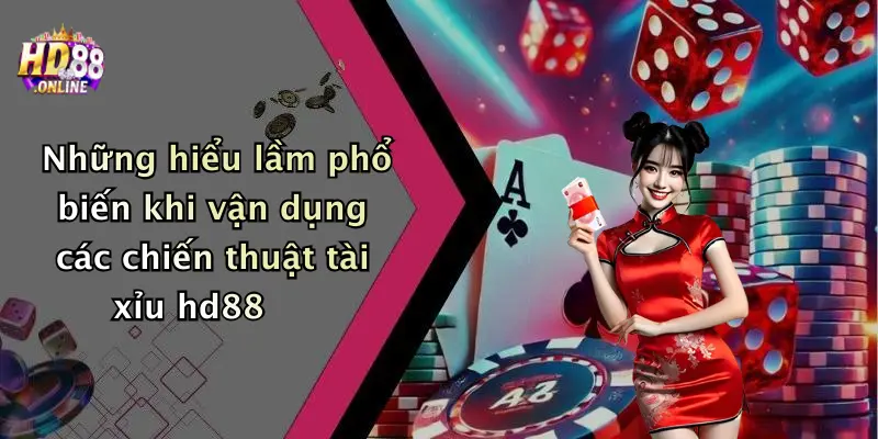 Những hiểu lầm phổ biến khi vận dụng các chiến thuật tài xỉu hd88