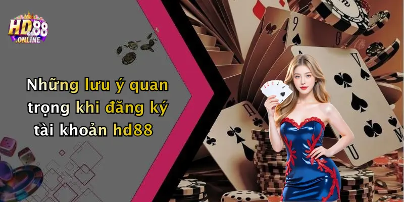Những lưu ý quan trọng khi đăng ký tài khoản hd88
