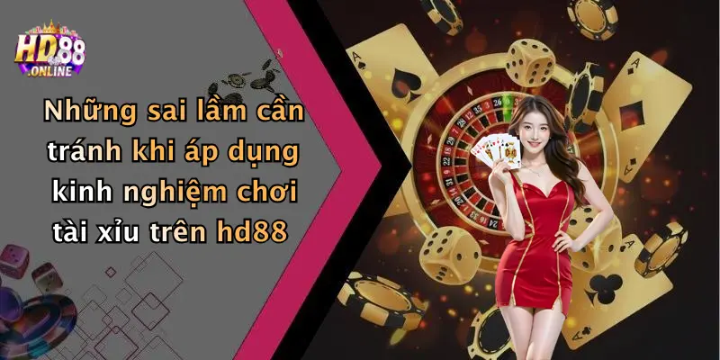 Những sai lầm cần tránh khi áp dụng kinh nghiệm chơi tài xỉu trên hd88
