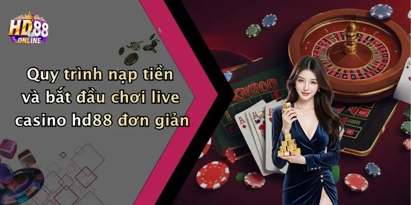 Quy trình nạp tiền và bắt đầu chơi live casino hd88 đơn giản