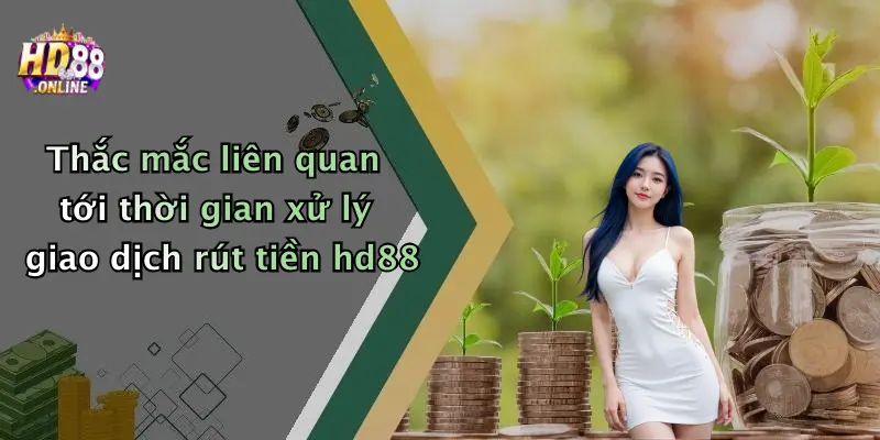 Thắc mắc liên quan tới thời gian xử lý giao dịch rút tiền hd88