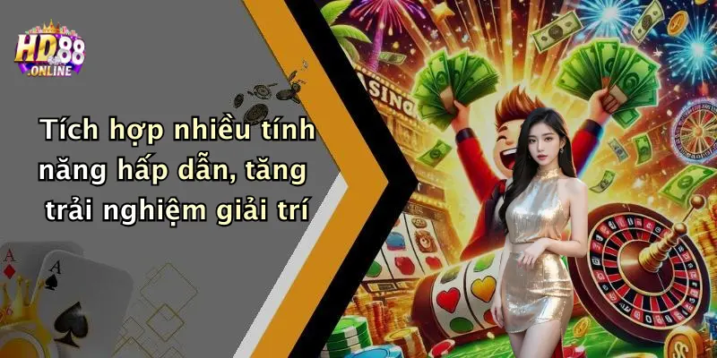 Tích hợp nhiều tính năng hấp dẫn, tăng trải nghiệm giải trí