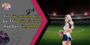 Tin Tức Soi Kèo Bóng Đá: Thỏa Sức Cá Cược Hấp Dẫn Cùng HD88