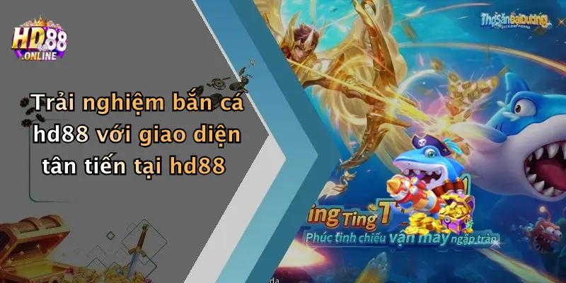 Trải nghiệm bắn cá hd88 với giao diện tân tiến tại hd88