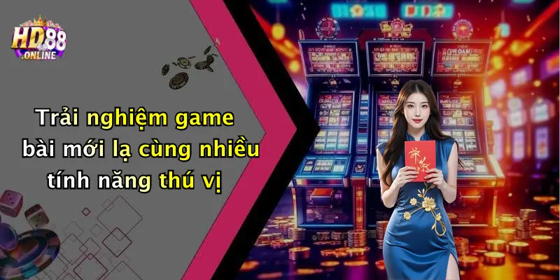 Trải nghiệm game bài mới lạ cùng nhiều tính năng thú vị