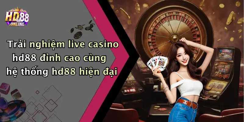 Trải nghiệm live casino hd88 đỉnh cao cùng hệ thống hd88 hiện đại
