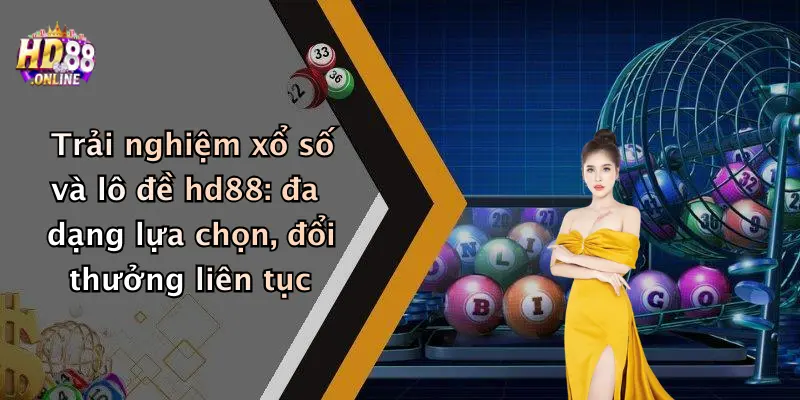 Trải nghiệm xổ số và lô đề hd88: đa dạng lựa chọn, đổi thưởng liên tục